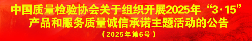 中國(guó)質(zhì)量檢驗(yàn)協(xié)會(huì)關(guān)于組織開展2025年“3.15”產(chǎn)品和服務(wù)質(zhì)量誠(chéng)信承諾主題活動(dòng)的公告(2025年第6號(hào))